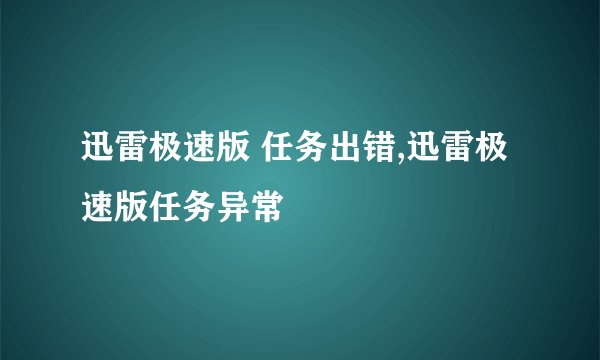 迅雷极速版 任务出错,迅雷极速版任务异常