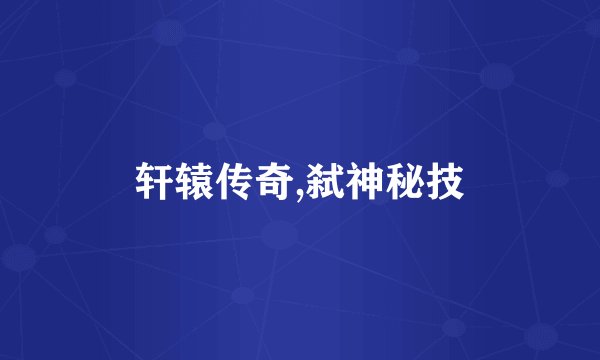 轩辕传奇,弑神秘技