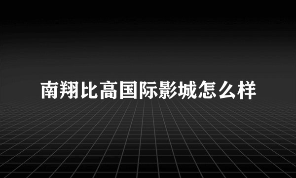 南翔比高国际影城怎么样