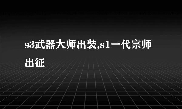 s3武器大师出装,s1一代宗师出征