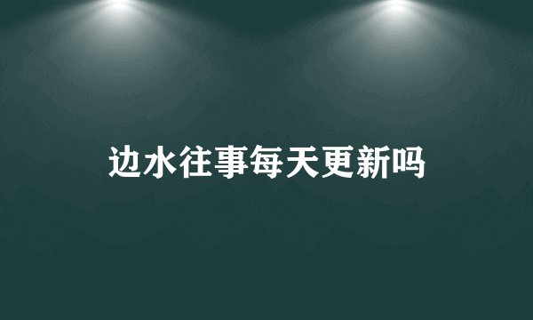 边水往事每天更新吗