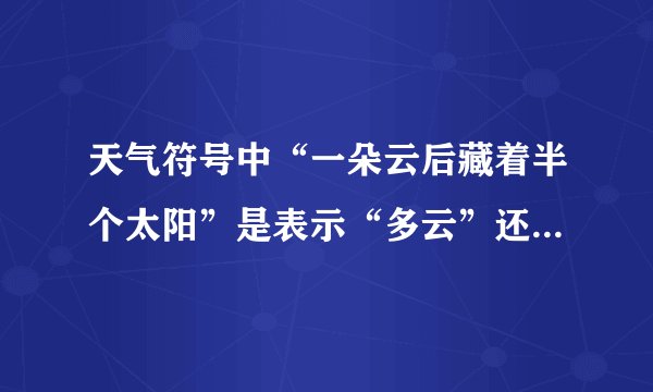 天气符号中“一朵云后藏着半个太阳”是表示“多云”还是“晴到多云”？