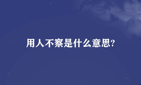 用人不察是什么意思?