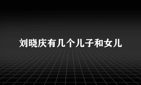 刘晓庆有几个儿子和女儿