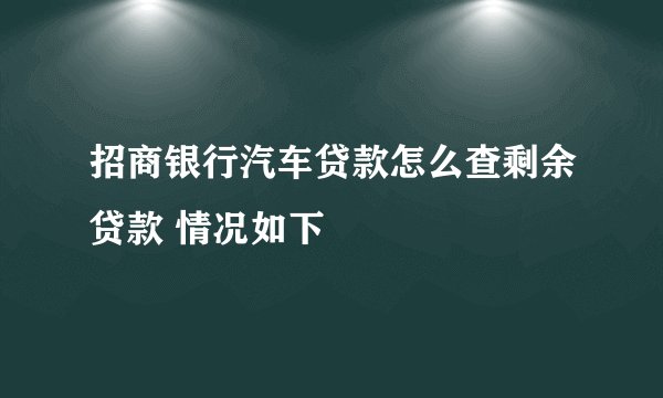招商银行汽车贷款怎么查剩余贷款 情况如下