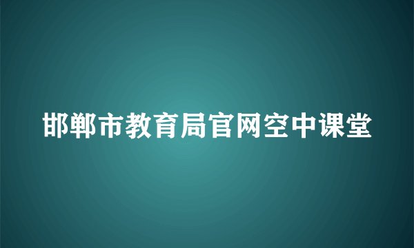 邯郸市教育局官网空中课堂