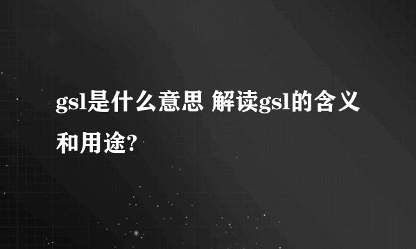 gsl是什么意思 解读gsl的含义和用途?