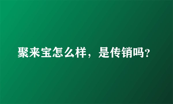 聚来宝怎么样，是传销吗？