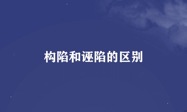 构陷和诬陷的区别