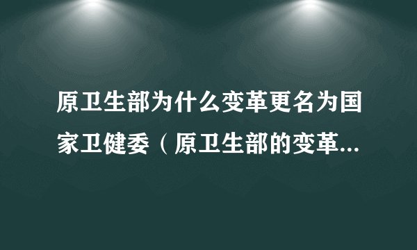 原卫生部为什么变革更名为国家卫健委(原卫生部的变革更名历程)