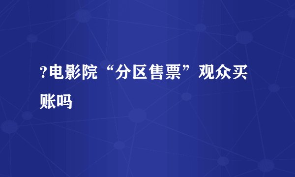 ?电影院“分区售票”观众买账吗