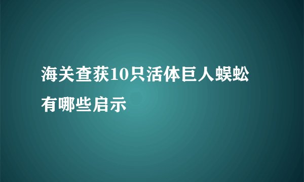 海关查获10只活体巨人蜈蚣 有哪些启示