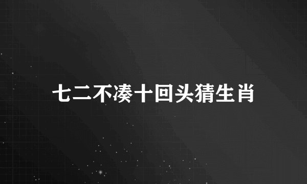 七二不凑十回头猜生肖