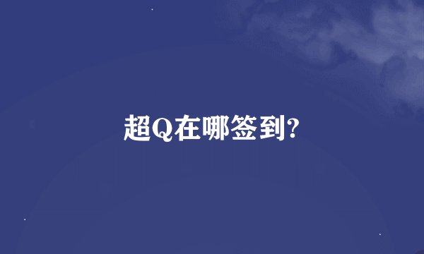 超Q在哪签到?