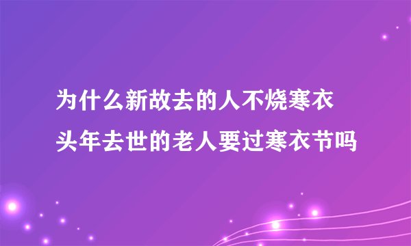 为什么新故去的人不烧寒衣 头年去世的老人要过寒衣节吗