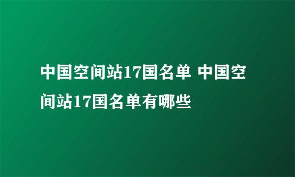 中国空间站17国名单 中国空间站17国名单有哪些