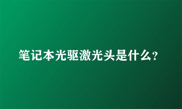 笔记本光驱激光头是什么？
