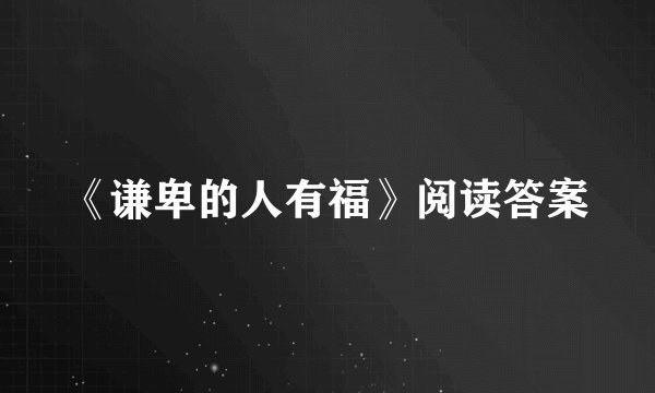 《谦卑的人有福》阅读答案