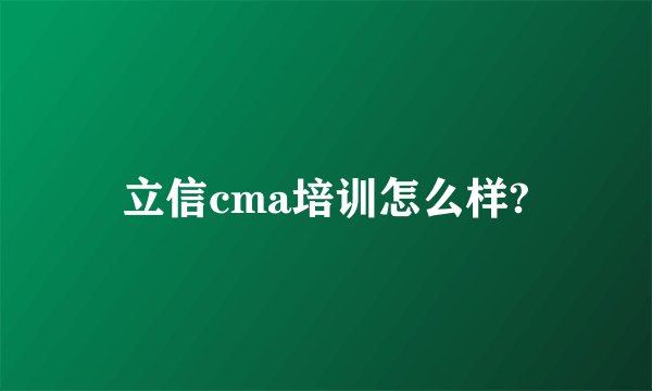立信cma培训怎么样?