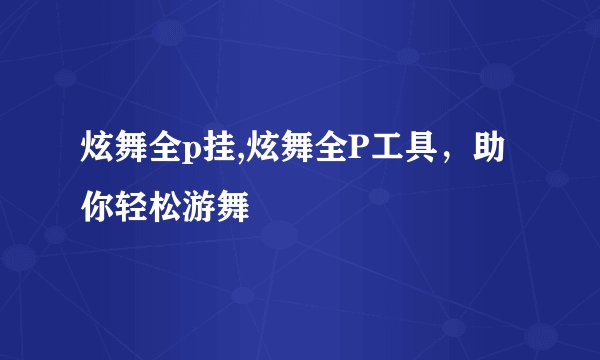 炫舞全p挂,炫舞全P工具，助你轻松游舞
