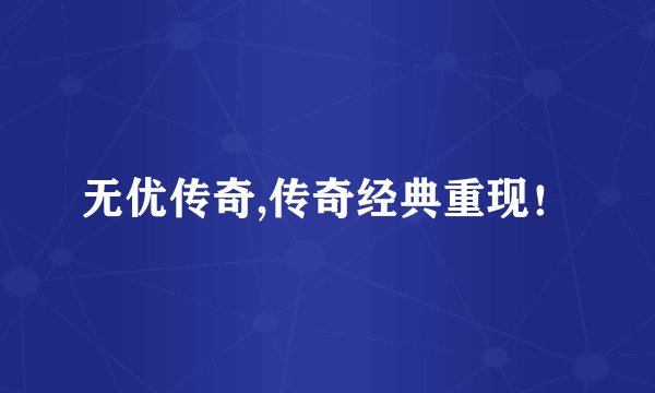 无优传奇,传奇经典重现！