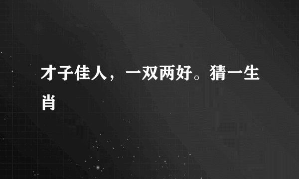 才子佳人，一双两好。猜一生肖