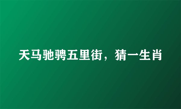 天马驰骋五里街，猜一生肖