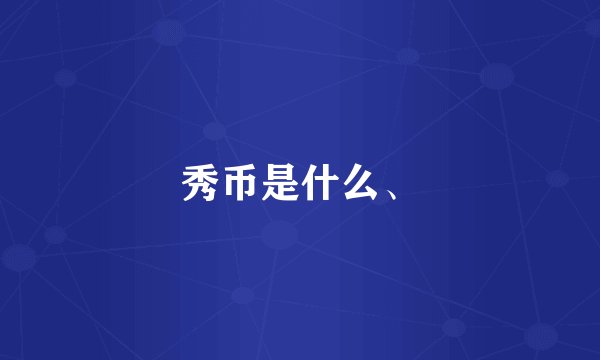秀币是什么、