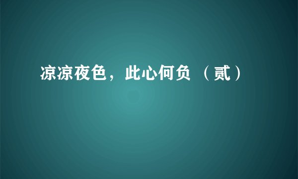 凉凉夜色，此心何负 （贰）