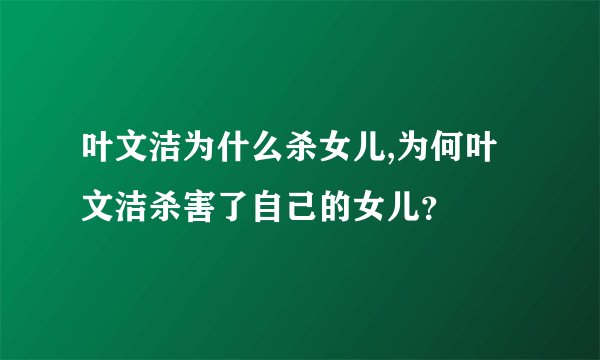 叶文洁为什么杀女儿,为何叶文洁杀害了自己的女儿？
