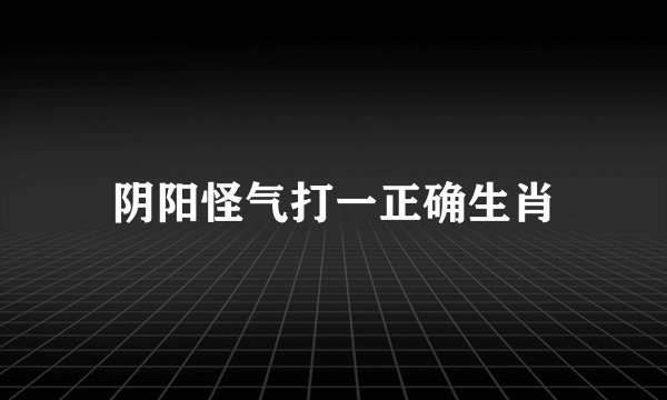 阴阳怪气打一正确生肖
