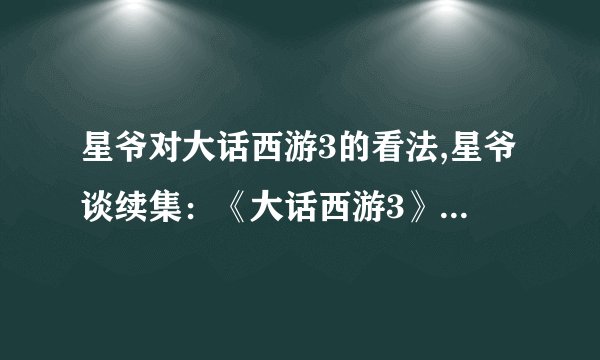 星爷对大话西游3的看法,星爷谈续集：《大话西游3》或将成为经典巨制 - 星爷：《大话西游3》或成经典巨制