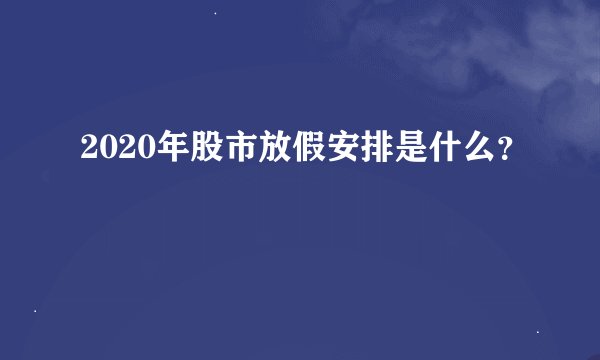 2020年股市放假安排是什么？