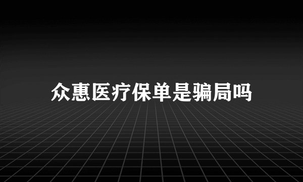 众惠医疗保单是骗局吗