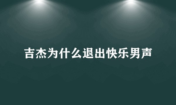 吉杰为什么退出快乐男声