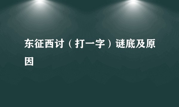东征西讨（打一字）谜底及原因