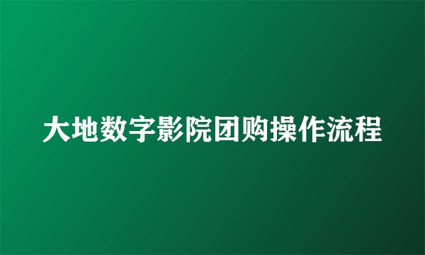 大地数字影院团购操作流程