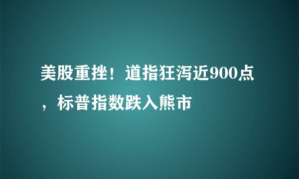 美股重挫！道指狂泻近900点，标普指数跌入熊市