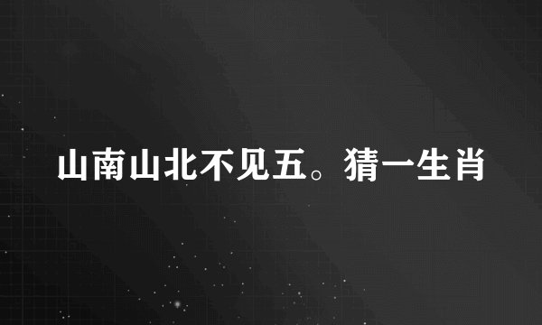 山南山北不见五。猜一生肖