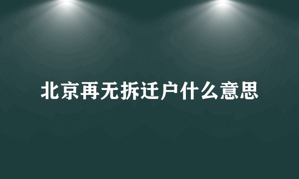 北京再无拆迁户什么意思