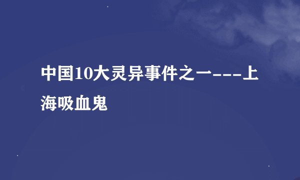 中国10大灵异事件之一---上海吸血鬼
