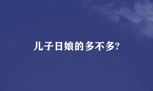 儿子日娘的多不多?