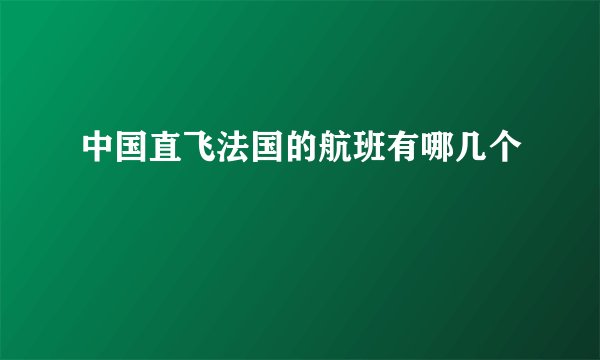 中国直飞法国的航班有哪几个
