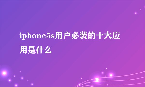 iphone5s用户必装的十大应用是什么