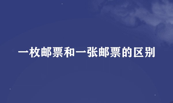 一枚邮票和一张邮票的区别