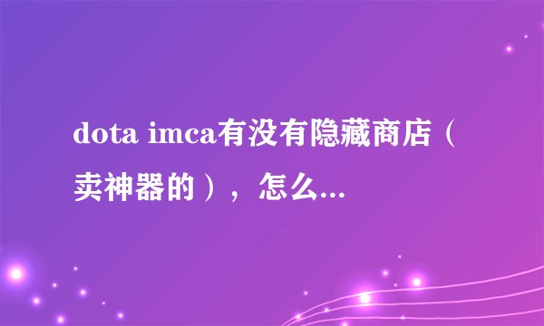 dota imca有没有隐藏商店（卖神器的），怎么弄到，有多少种，什么效果