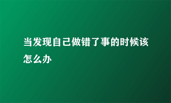 当发现自己做错了事的时候该怎么办