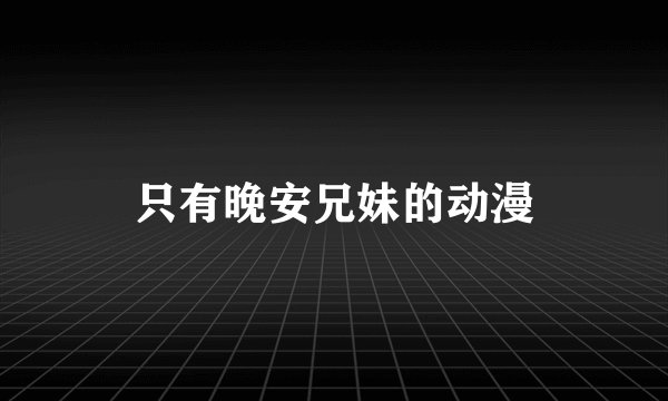 只有晚安兄妹的动漫