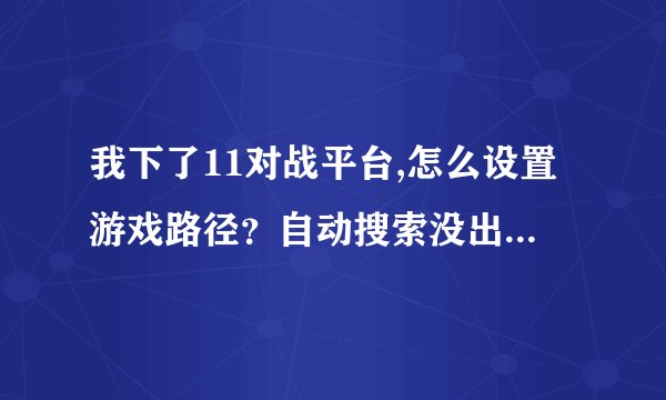 我下了11对战平台,怎么设置游戏路径？自动搜索没出现war3.exe啊!是...