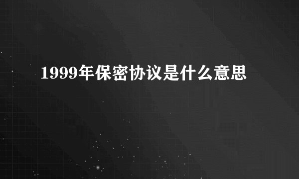 1999年保密协议是什么意思